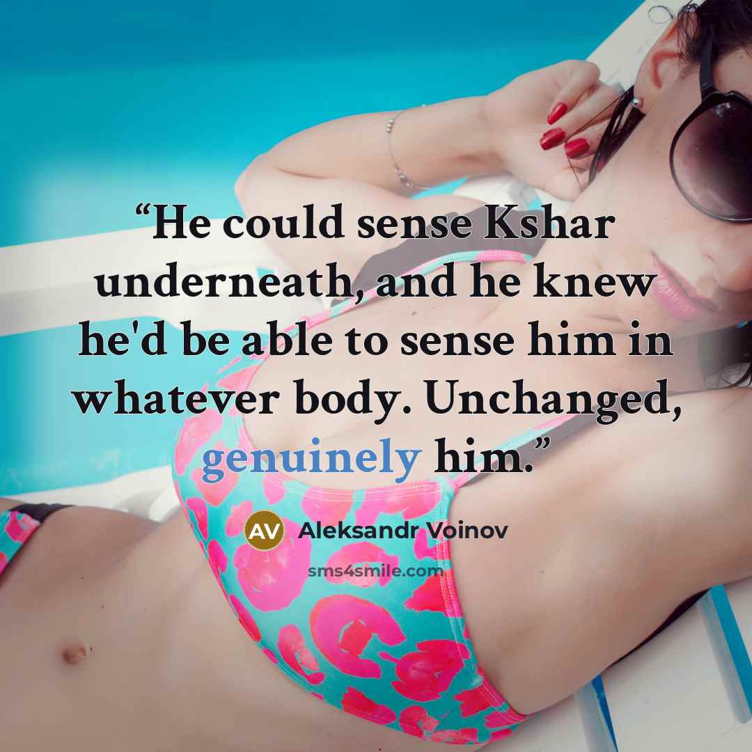 “He could sense Kshar underneath, and he knew he'd be able to sense him in whatever body. Unchanged, genuinely him.” quote by Aleksandr Voinov