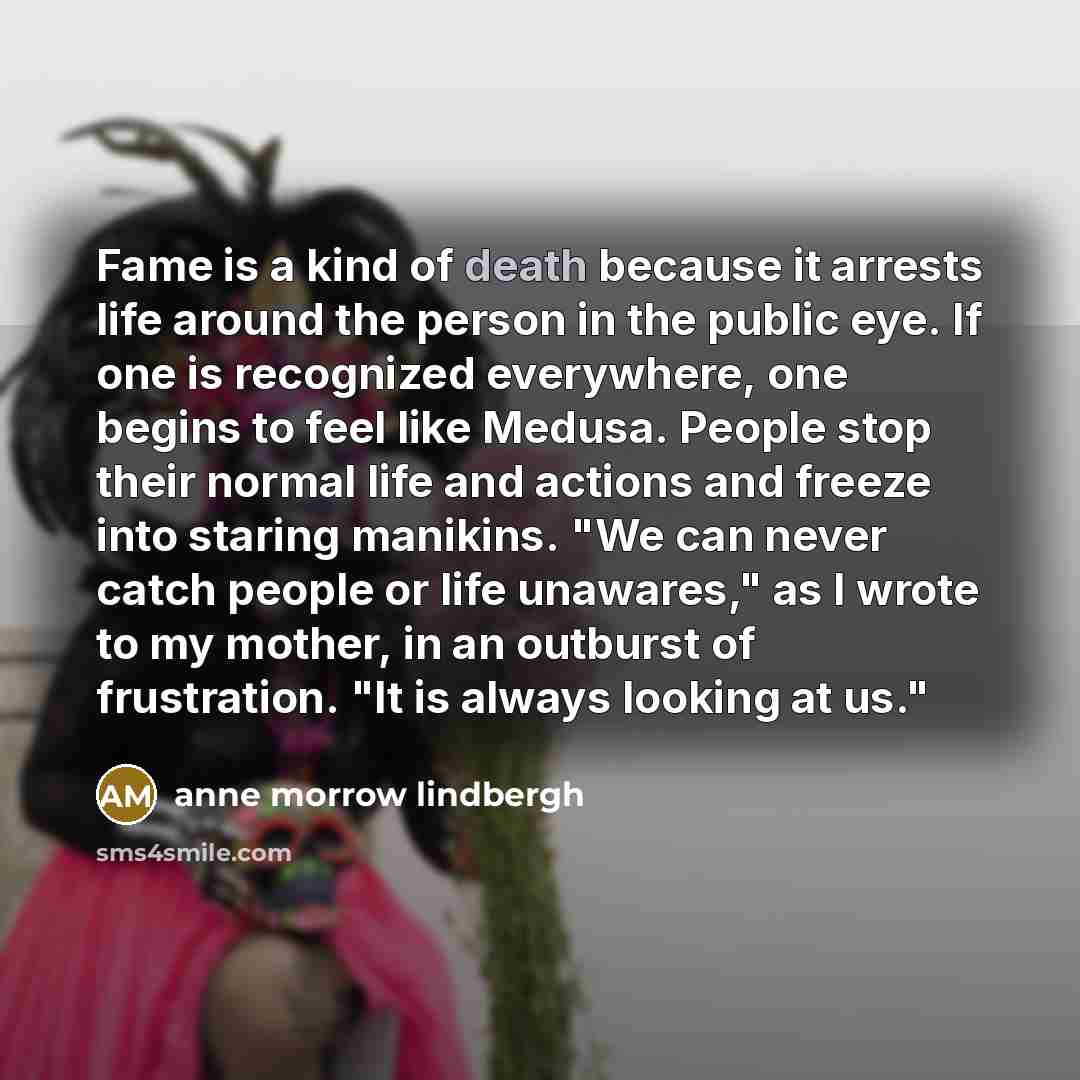 “Fame is a kind of death because it arrests life…” quote by Anne Morrow Lindbergh