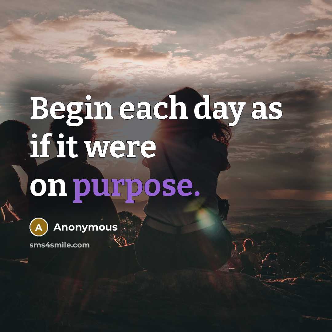 “Begin each day as if it were on purpose.” quote by Anonymous