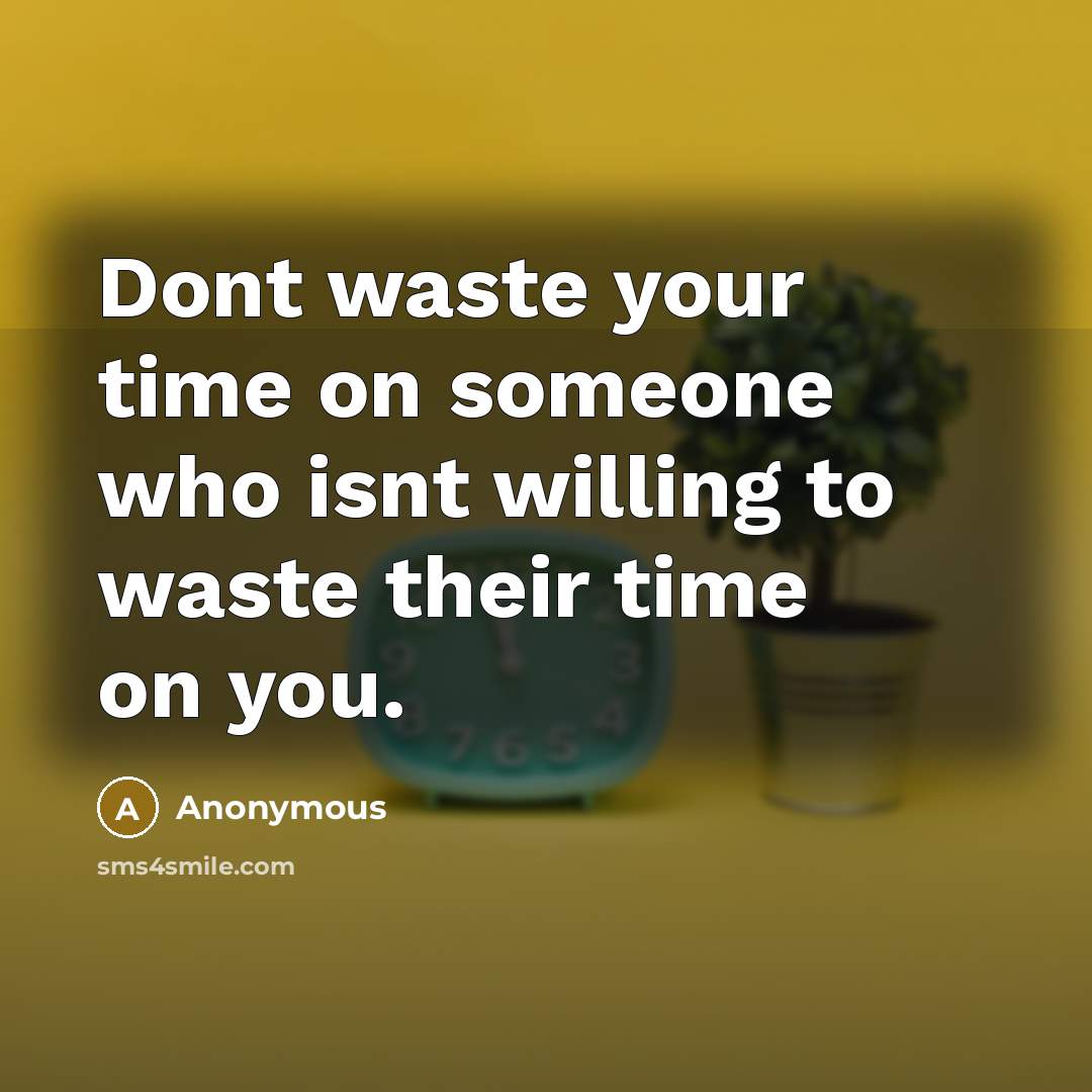 “Dont waste your time on someone who isnt willing to waste their time on you.” quote by Anonymous