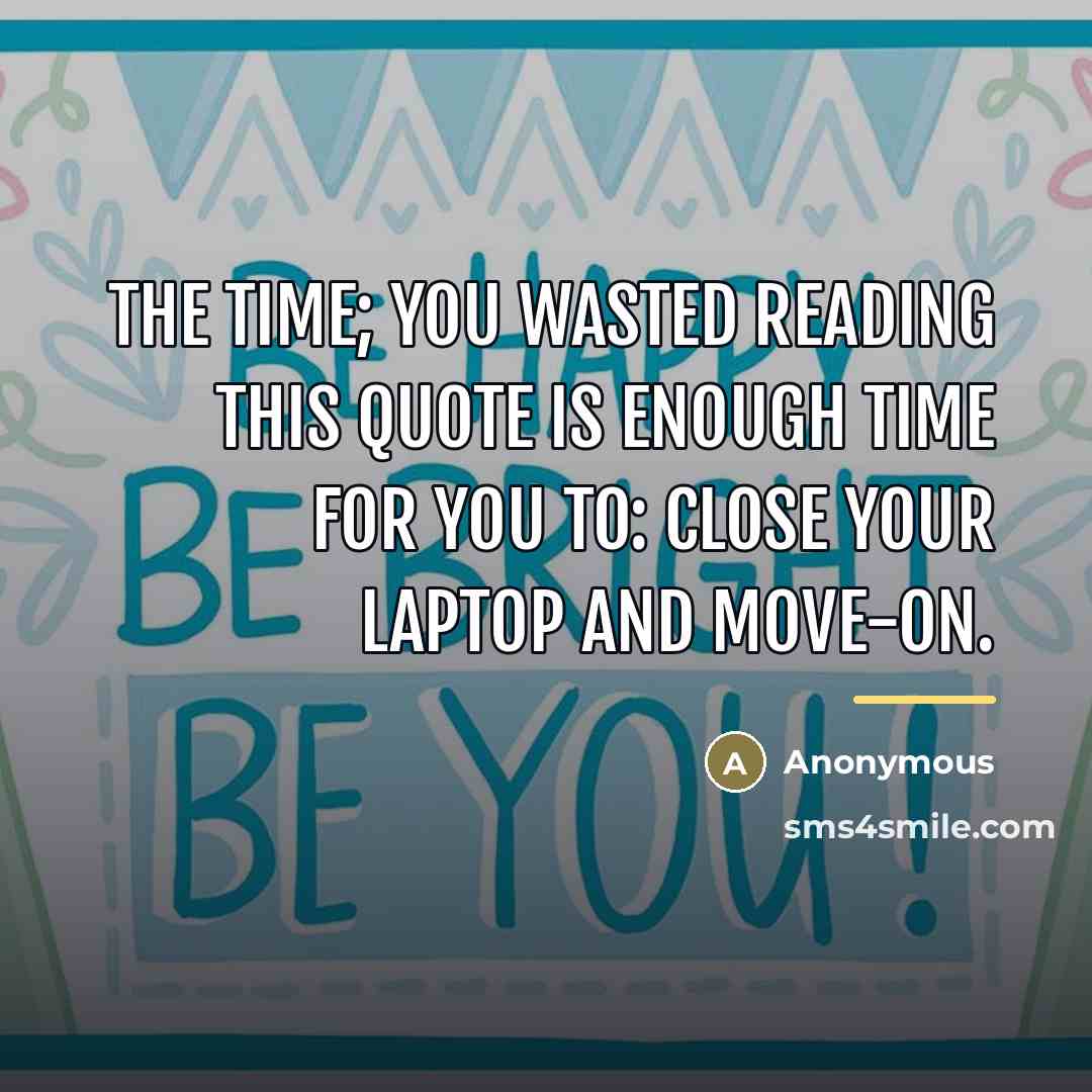 “The time; you wasted reading this quote is enough time…” quote by Anonymous