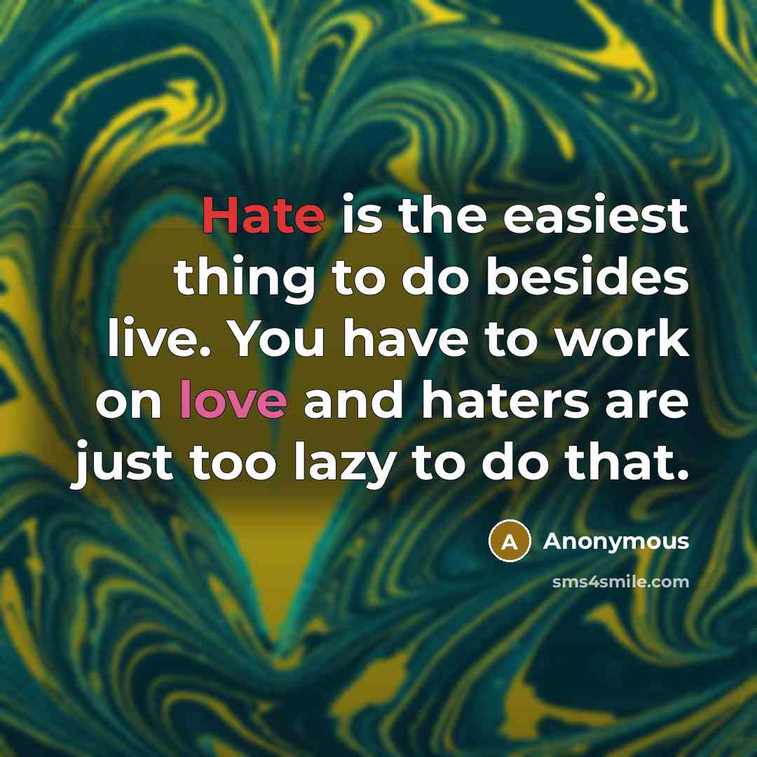 “Hate is the easiest thing to do besides live. You have to work on love and haters are just too lazy to do that.” quote by Anonymous