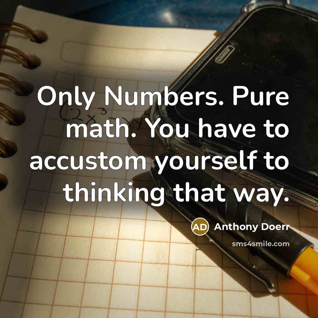 “Only Numbers. Pure math. You have to accustom yourself to…” quote by Anthony Doerr