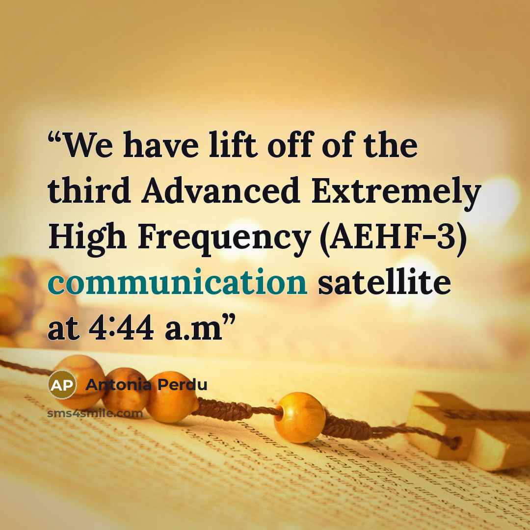 “We have lift off of the third Advanced Extremely High Frequency (AEHF-3) communication satellite at 4:44 a.m” quote by Antonia Perdu
