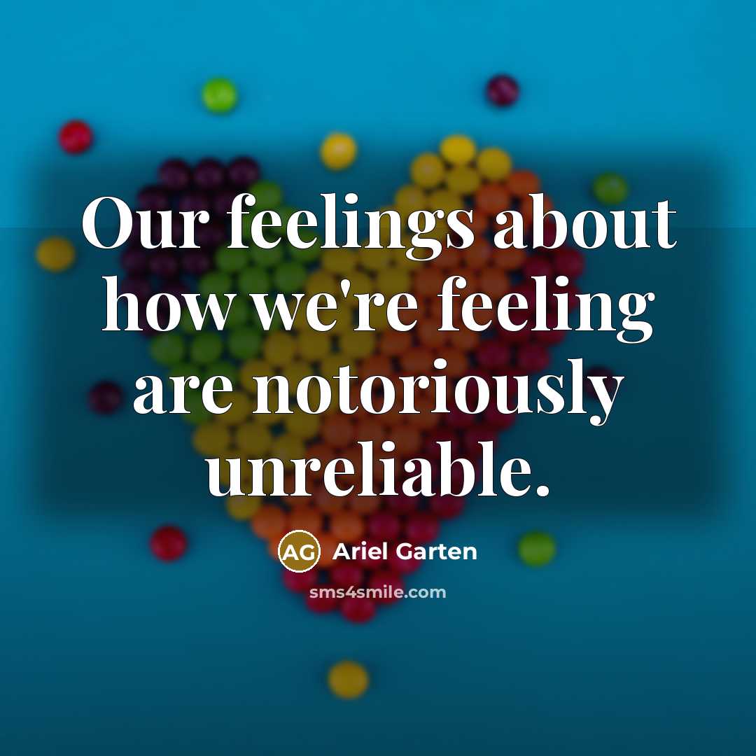 “Our feelings about how we're feeling are notoriously unreliable.…” quote by Ariel Garten