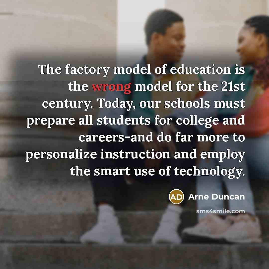 “The factory model of education is the wrong model for…” quote by Arne Duncan