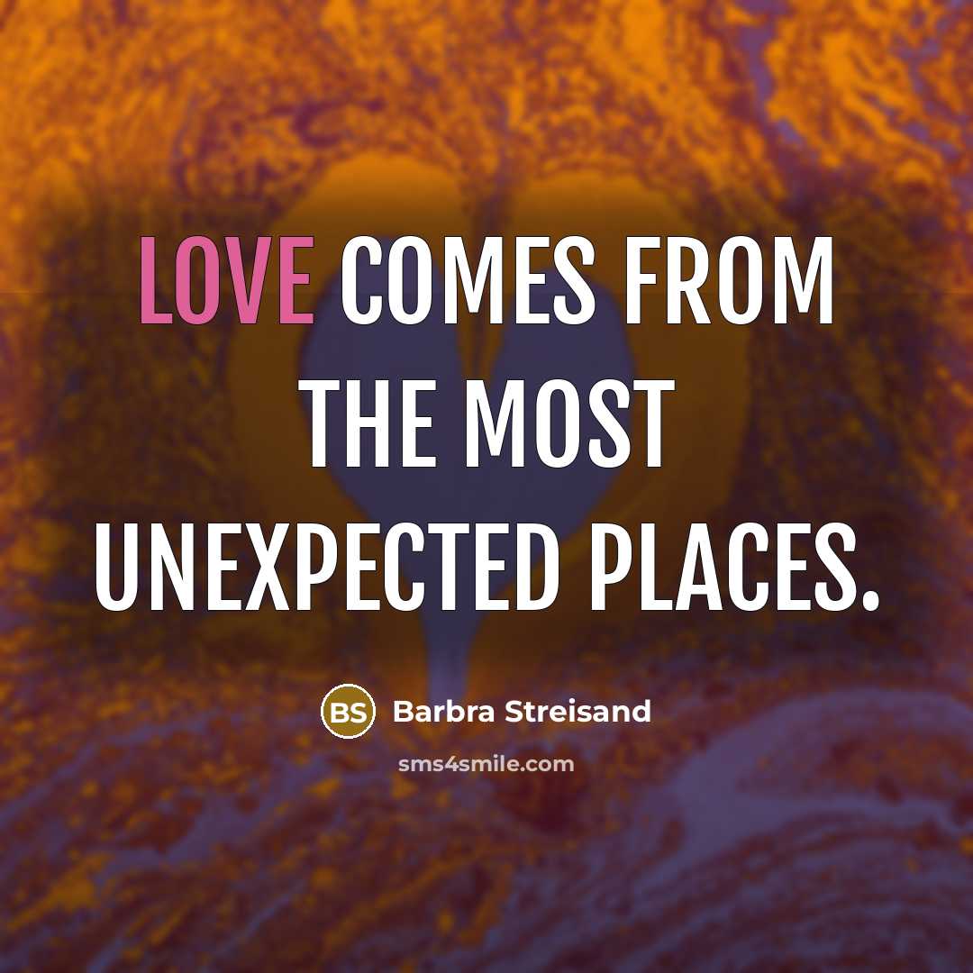 “Love comes from the most unexpected places.…” quote by Barbra Streisand
