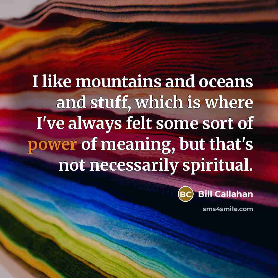 “I like mountains and oceans and stuff, which is where…” quote by Bill Callahan