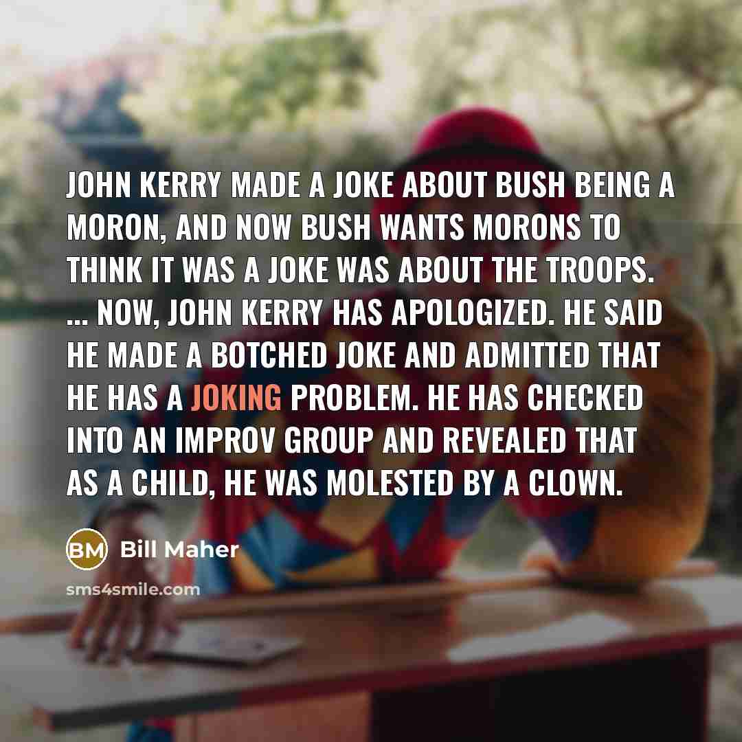 “John Kerry made a joke about Bush being a moron,…” quote by Bill Maher