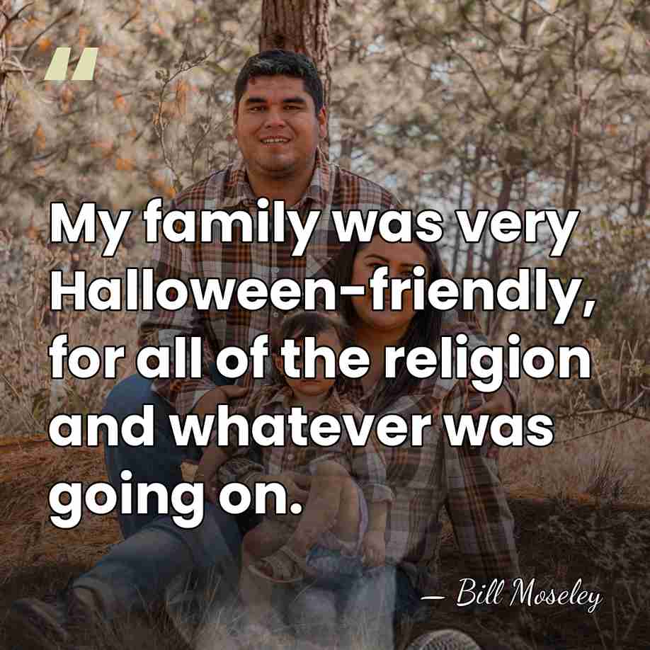 My family was very Halloween-friendly, for all of the religion and whatever&hellip; - Bill Moseley