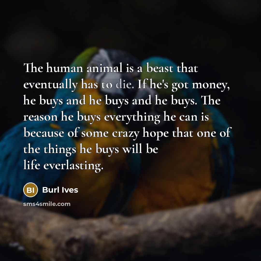 “The human animal is a beast that eventually has to…” quote by Burl Ives