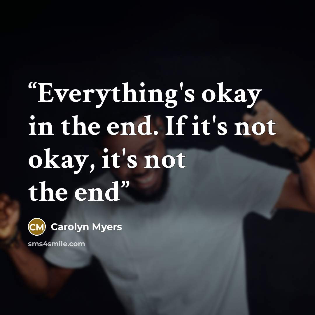 “Everything's okay in the end. If it's not okay, it's not the end” quote by Carolyn Myers