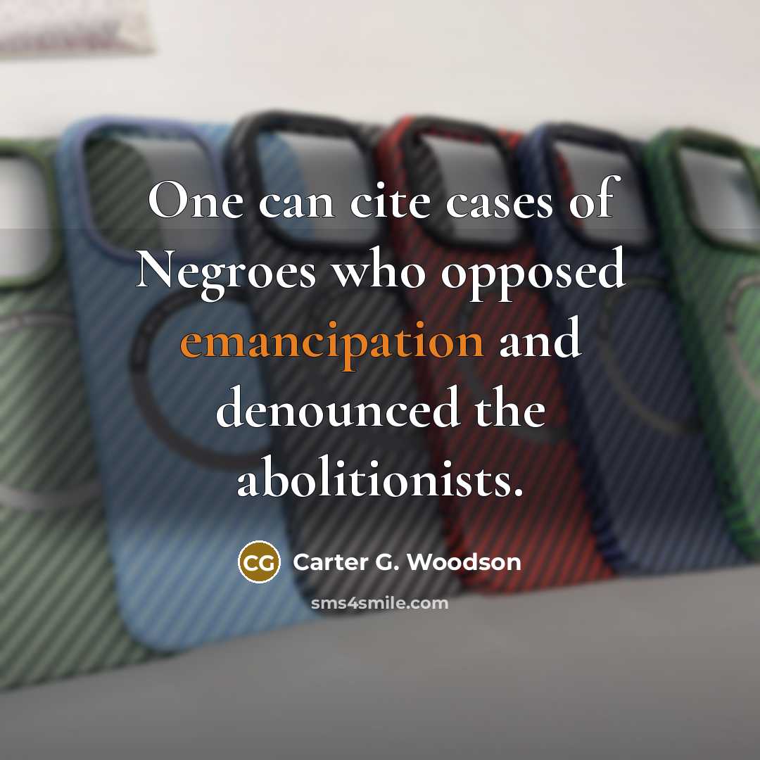 “One can cite cases of Negroes who opposed emancipation and…” quote by Carter G. Woodson