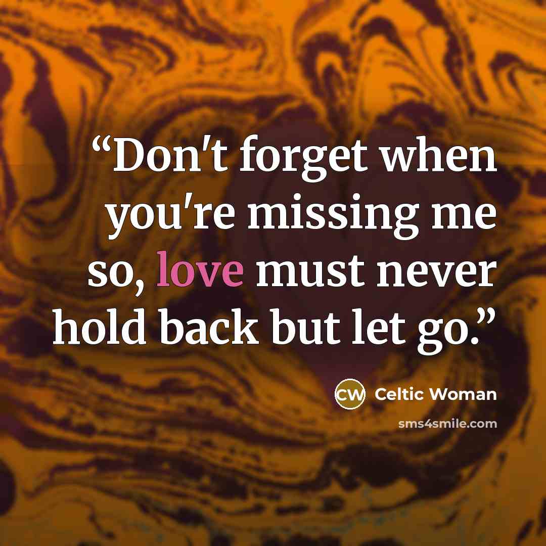 “Don't forget when you're missing me so, love must never hold back but let go.” quote by Celtic Woman