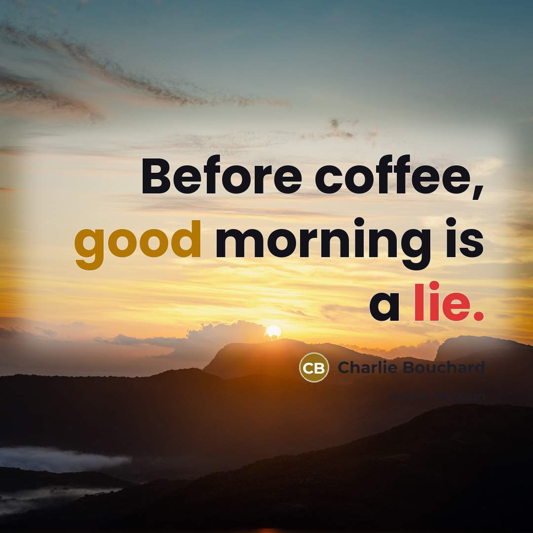 “Before coffee, good morning is a lie.” quote by Charlie Bouchard