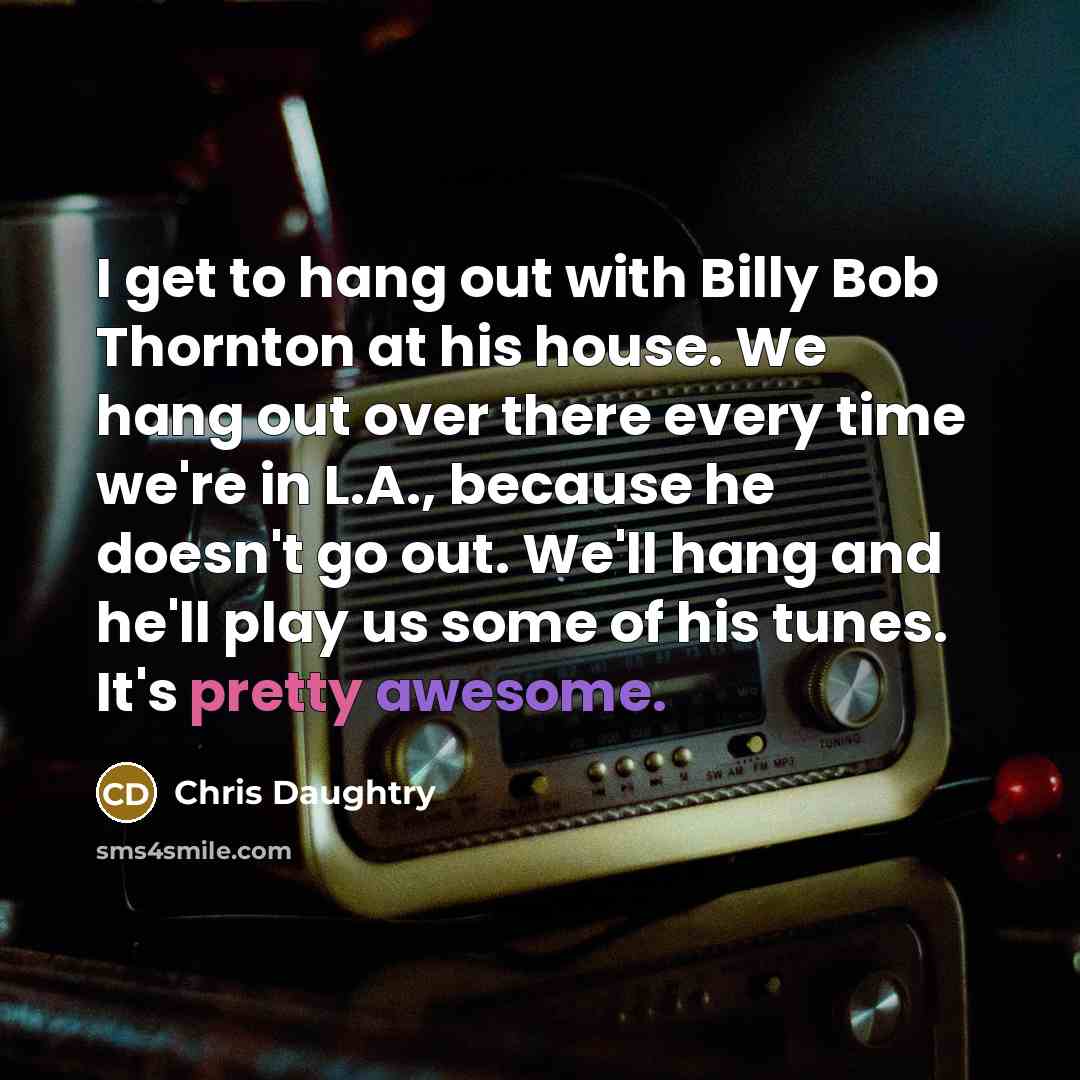 “I get to hang out with Billy Bob Thornton at…” quote by Chris Daughtry