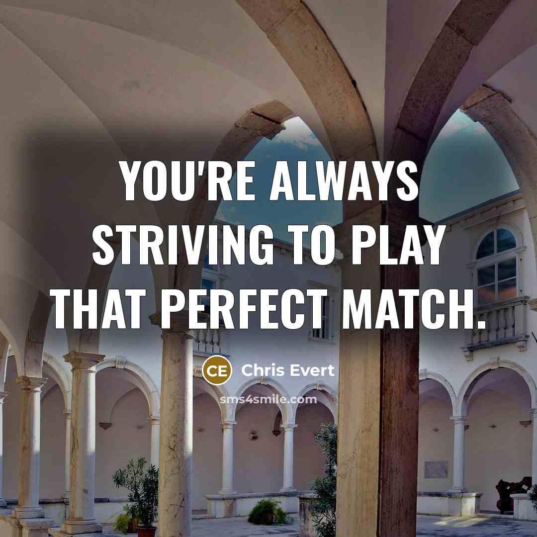 “You're always striving to play that perfect match.…” quote by Chris Evert