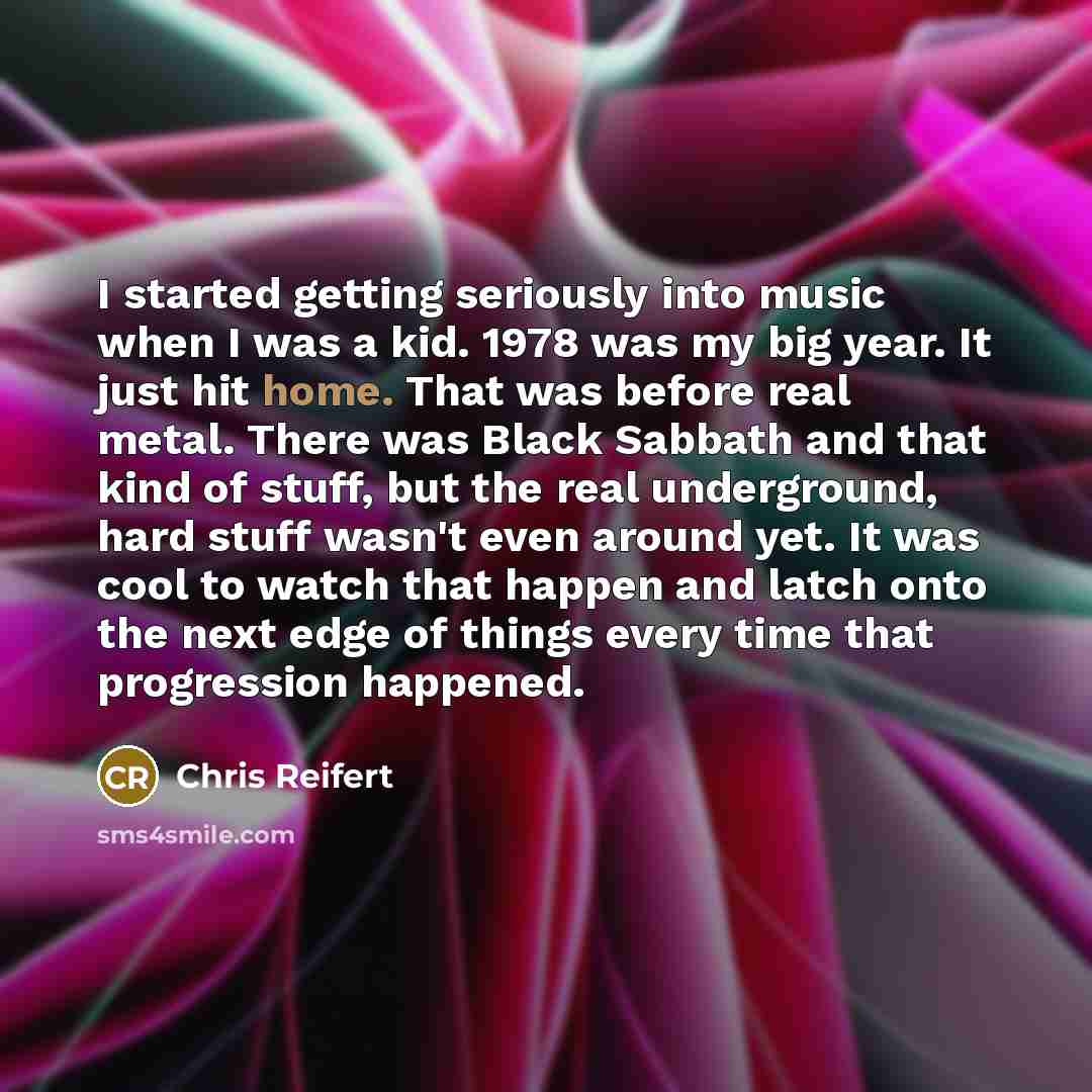 “I started getting seriously into music when I was a…” quote by Chris Reifert