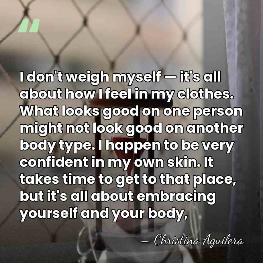 I don't weigh myself — it's all about how I feel in&hellip; - Christina Aguilera