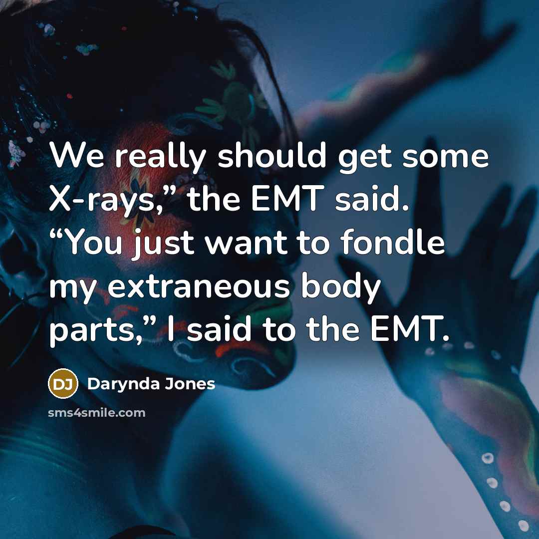 “We really should get some X-rays,” the EMT said. “You…” quote by Darynda Jones