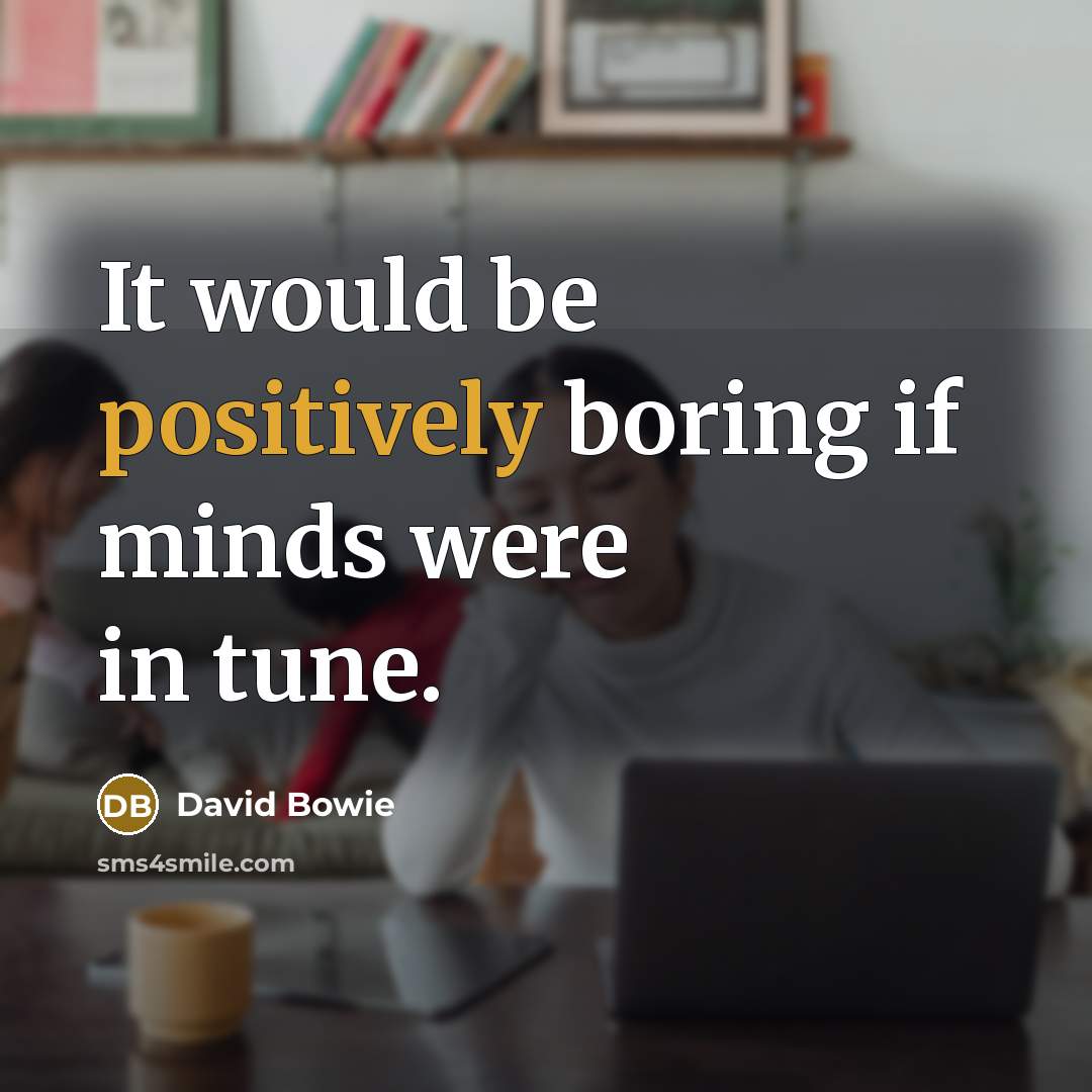“It would be positively boring if minds were in tune.” quote by David Bowie
