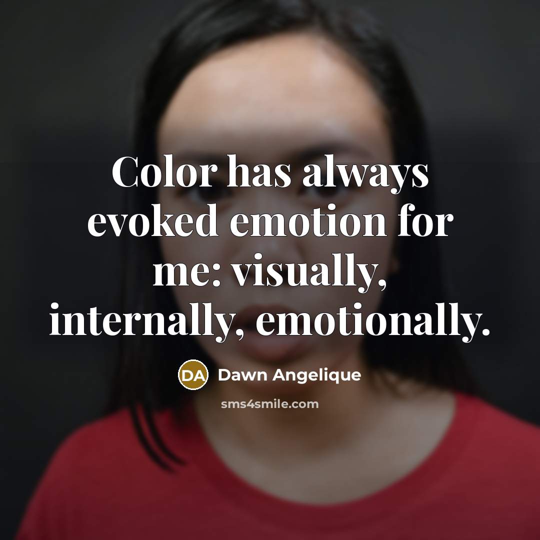 “Color has always evoked emotion for me: visually, internally, emotionally.…” quote by Dawn Angelique