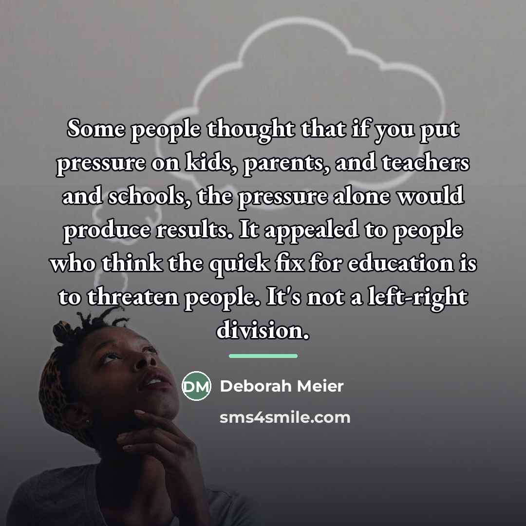 “Some people thought that if you put pressure on kids,…” quote by Deborah Meier