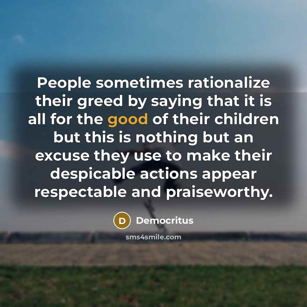“People sometimes rationalize their greed by saying that it is…” quote by Democritus