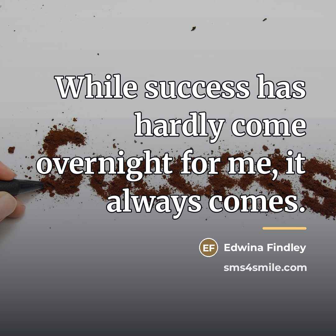 “While success has hardly come overnight for me, it always…” quote by Edwina Findley
