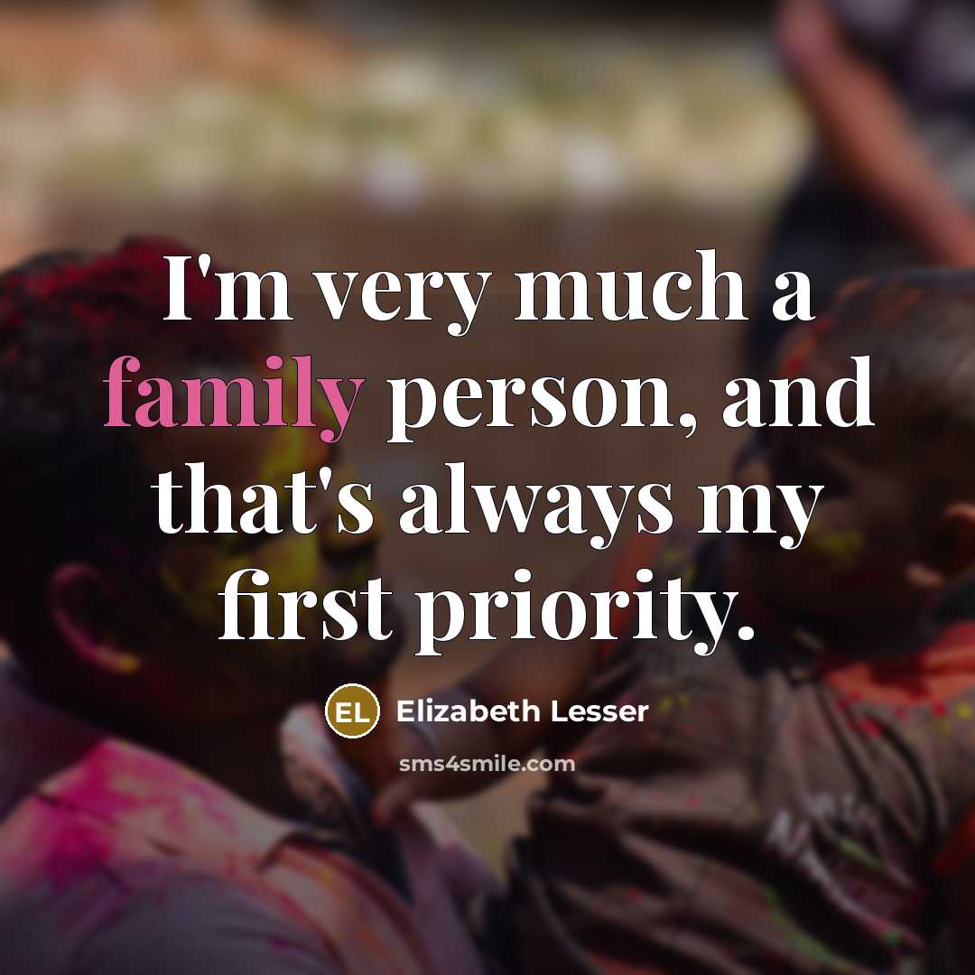 “I'm very much a family person, and that's always my…” quote by Elizabeth Lesser