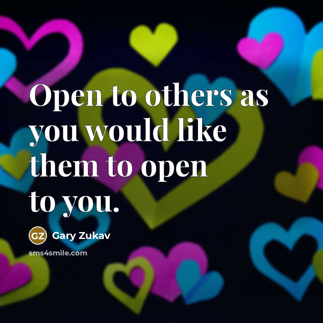 “Open to others as you would like them to open…” quote by Gary Zukav