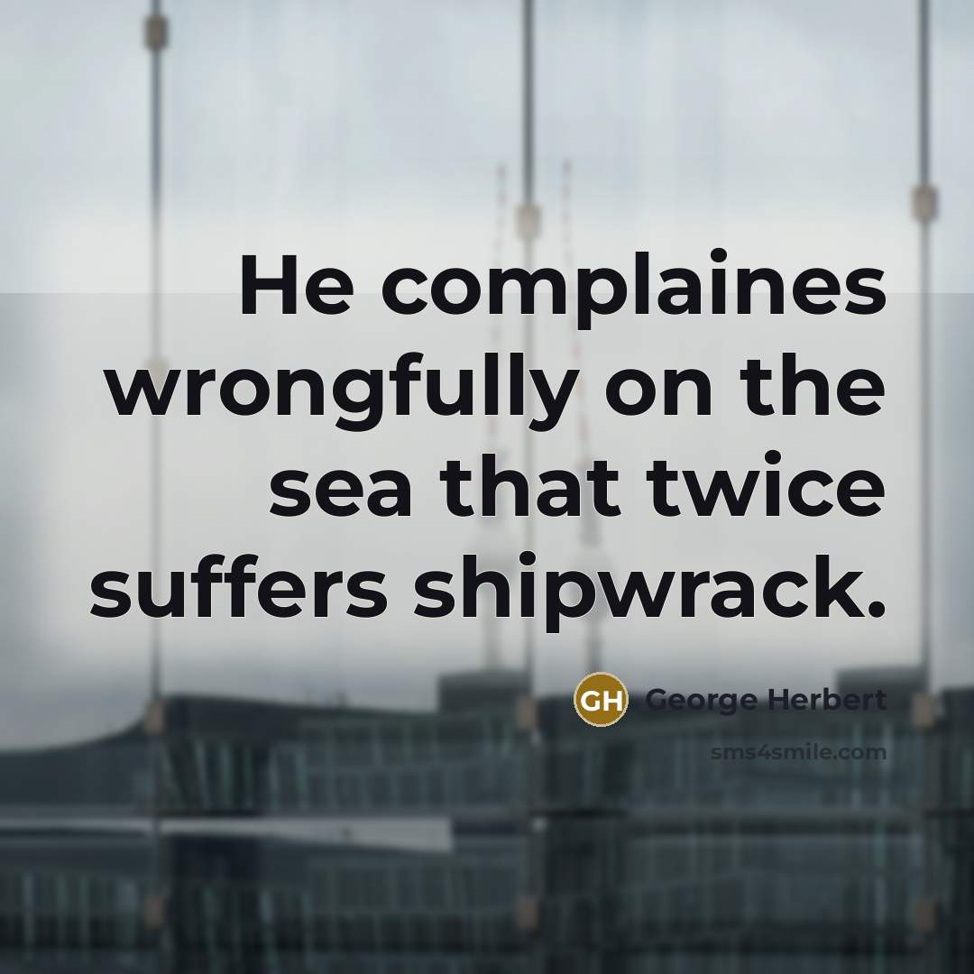 “He complaines wrongfully on the sea that twice suffers shipwrack.…” quote by George Herbert