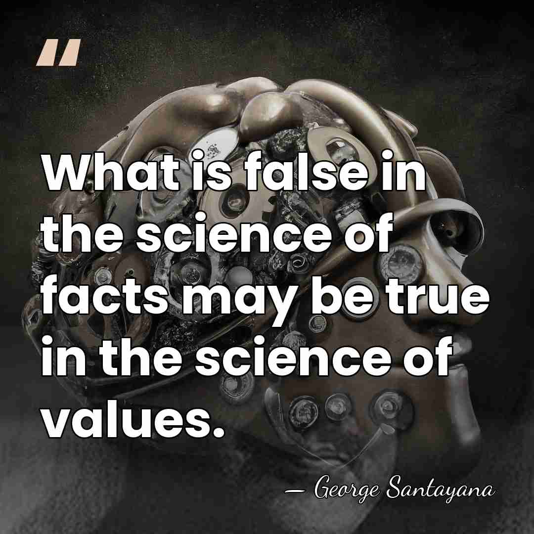 What is false in the science of facts may be true in&hellip; - George Santayana