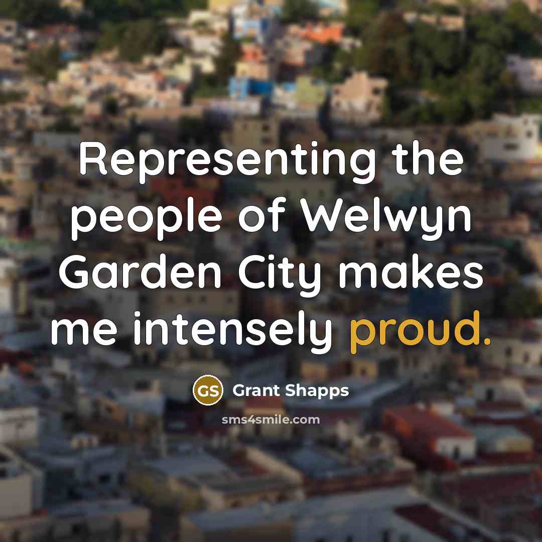“Representing the people of Welwyn Garden City makes me intensely…” quote by Grant Shapps
