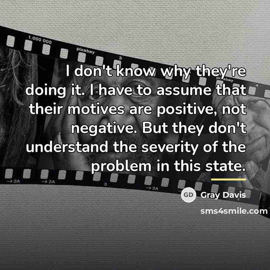 “I don't know why they're doing it. I have to…” quote by Gray Davis