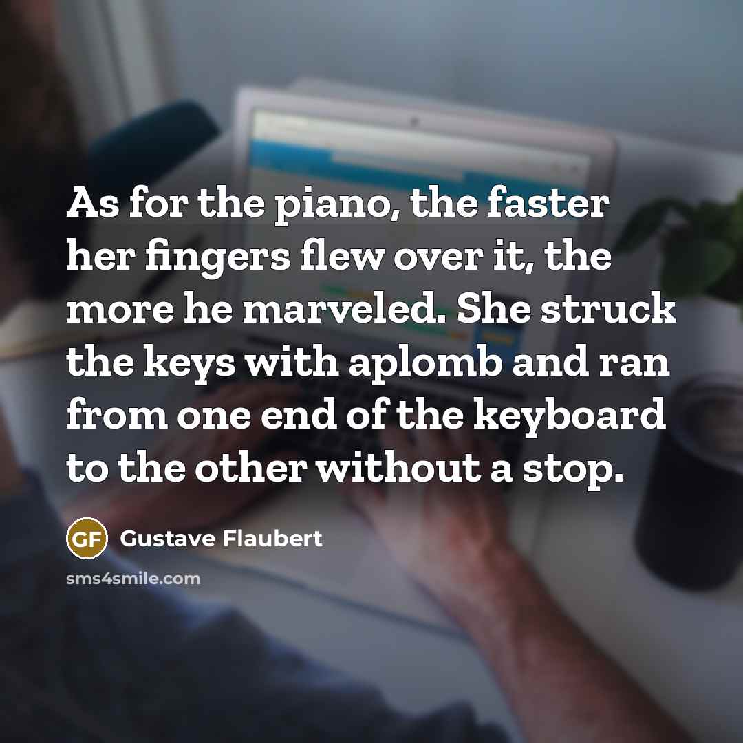 “As for the piano, the faster her fingers flew over…” quote by Gustave Flaubert