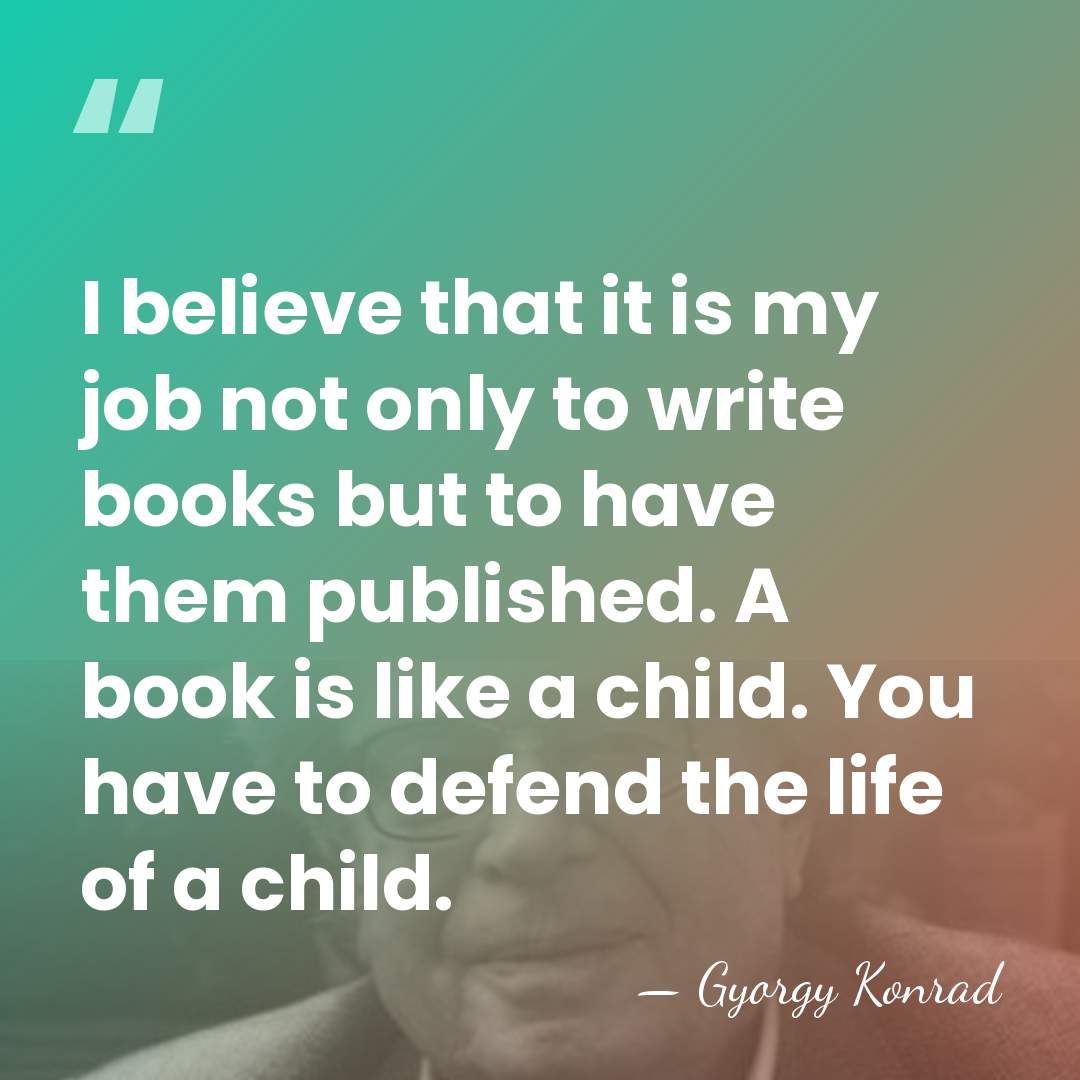 I believe that it is my job not only to write books&hellip; - Gyorgy Konrad