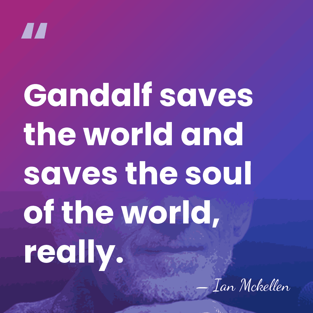 Gandalf saves the world and saves the soul of the world, really. - Ian Mckellen