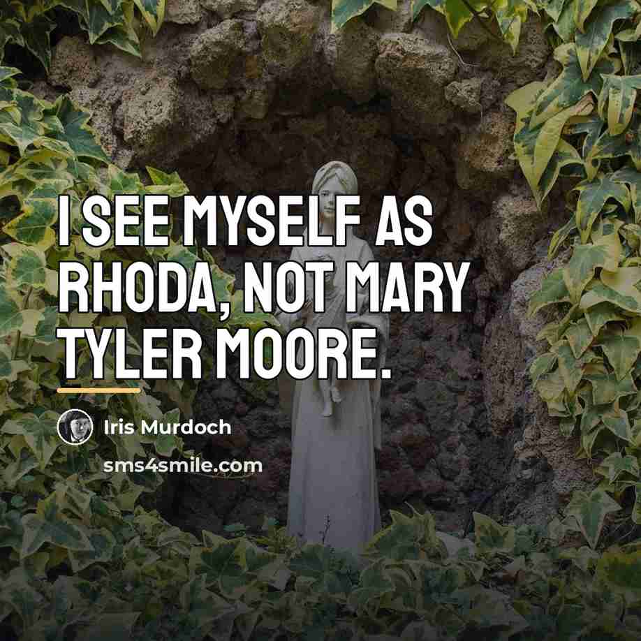 “I see myself as Rhoda, not Mary Tyler Moore.…” quote by Iris Murdoch