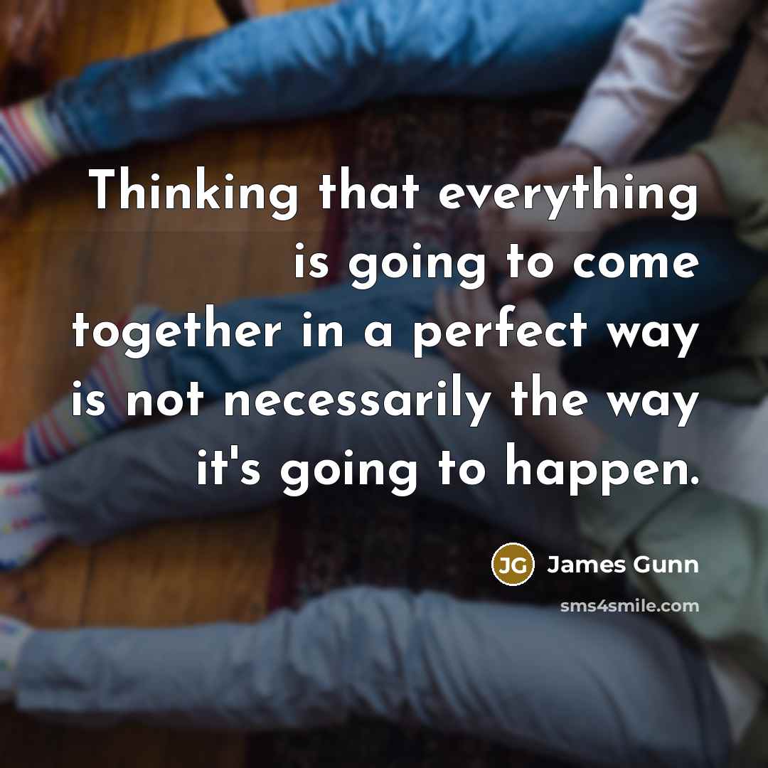 “Thinking that everything is going to come together in a perfect way is not necessarily the way it's going to happen.” quote by James Gunn
