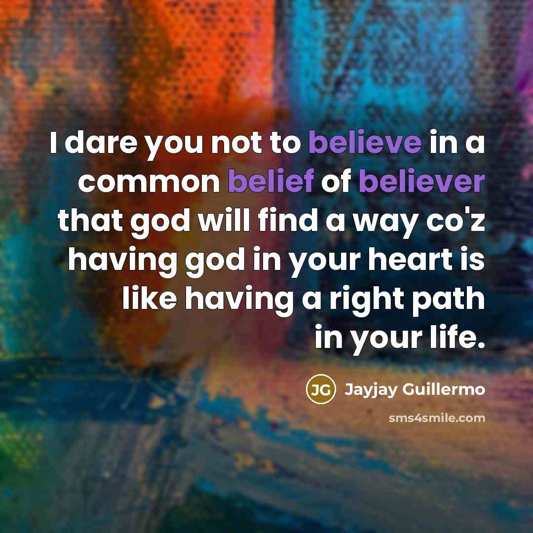 “I dare you not to believe in a common belief of believer that god will find a way co'z having god in your heart is like having a right path in your life.” quote by Jayjay Guillermo