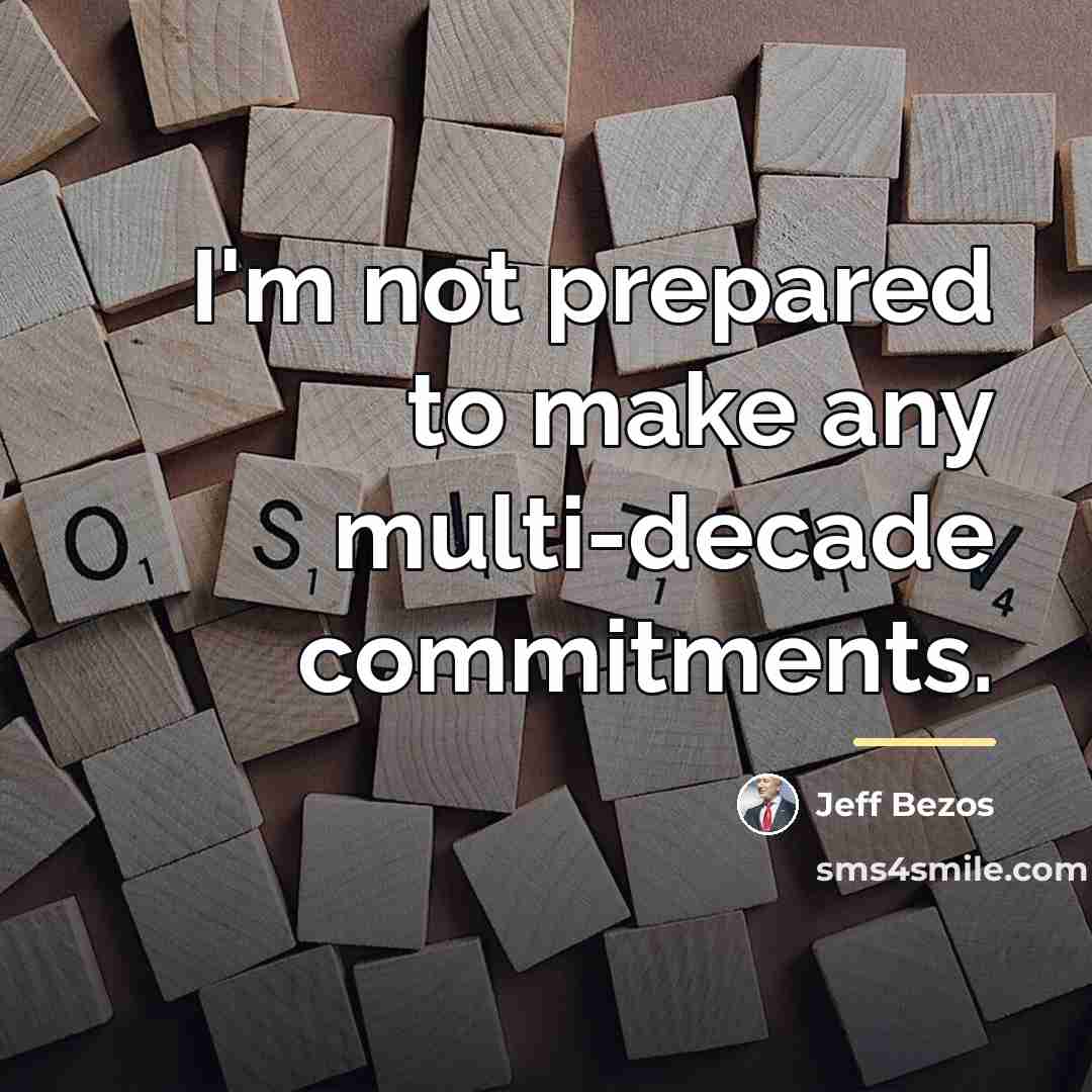 “I'm not prepared to make any multi-decade commitments.…” quote by Jeff Bezos