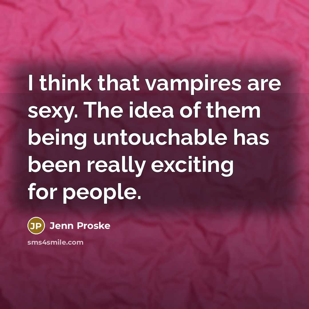 “I think that vampires are sexy. The idea of them…” quote by Jenn Proske