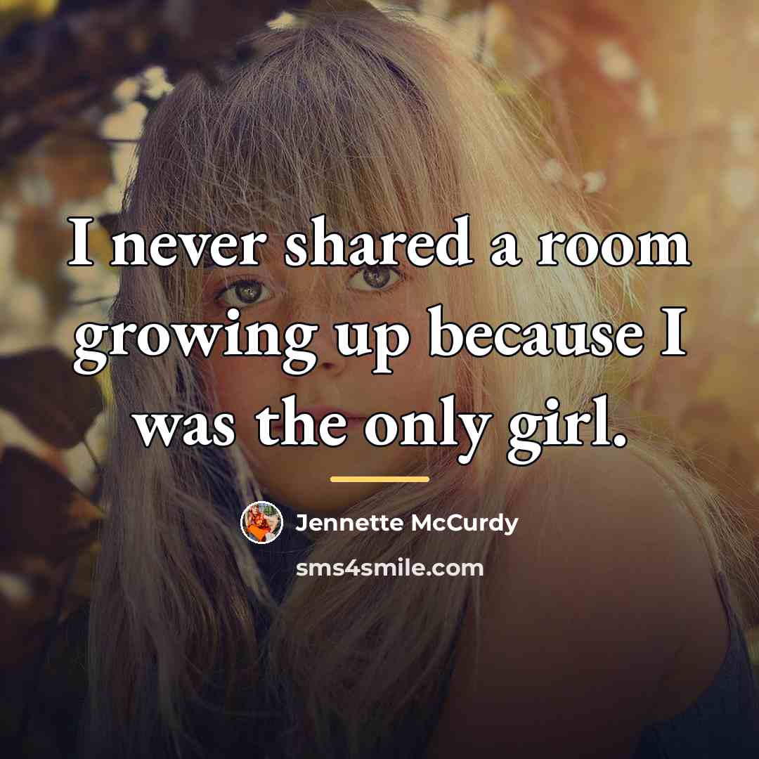 “I never shared a room growing up because I was…” quote by Jennette McCurdy