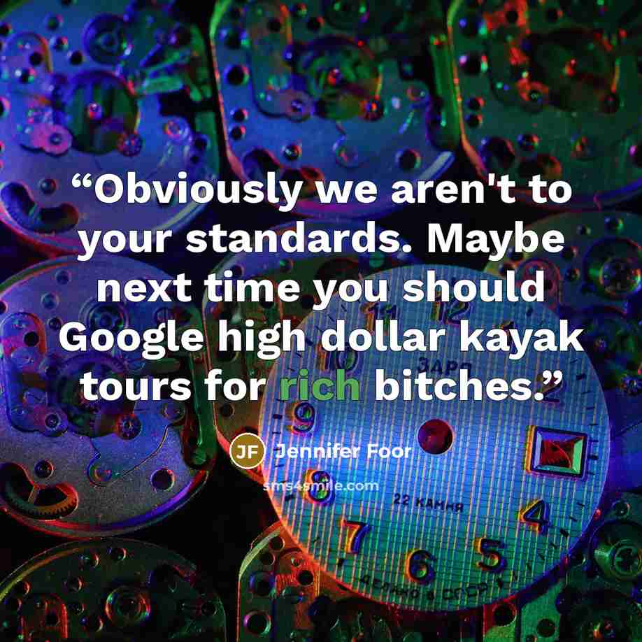 “Obviously we aren't to your standards. Maybe next time you should Google high dollar kayak tours for rich bitches.” quote by Jennifer Foor