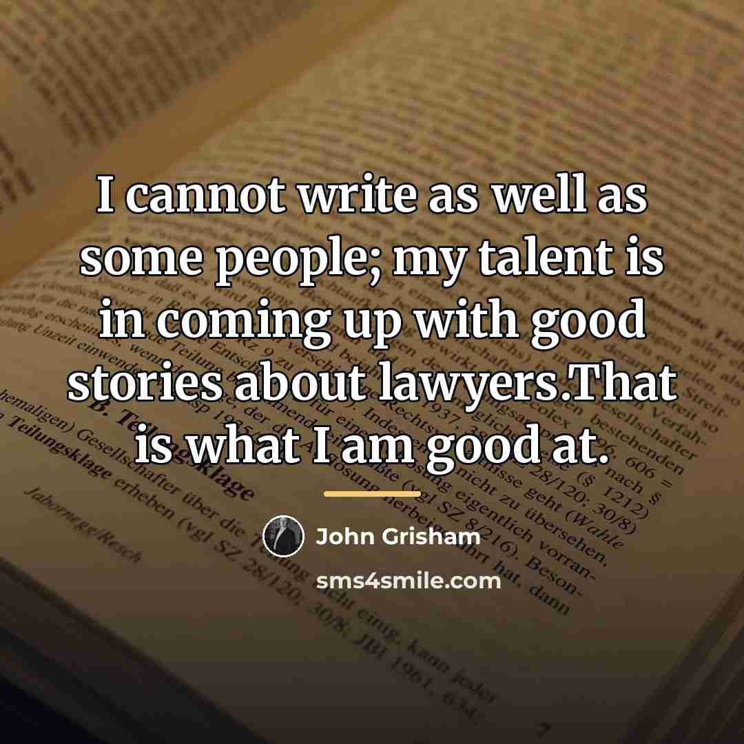 “I cannot write as well as some people; my talent…” quote by John Grisham