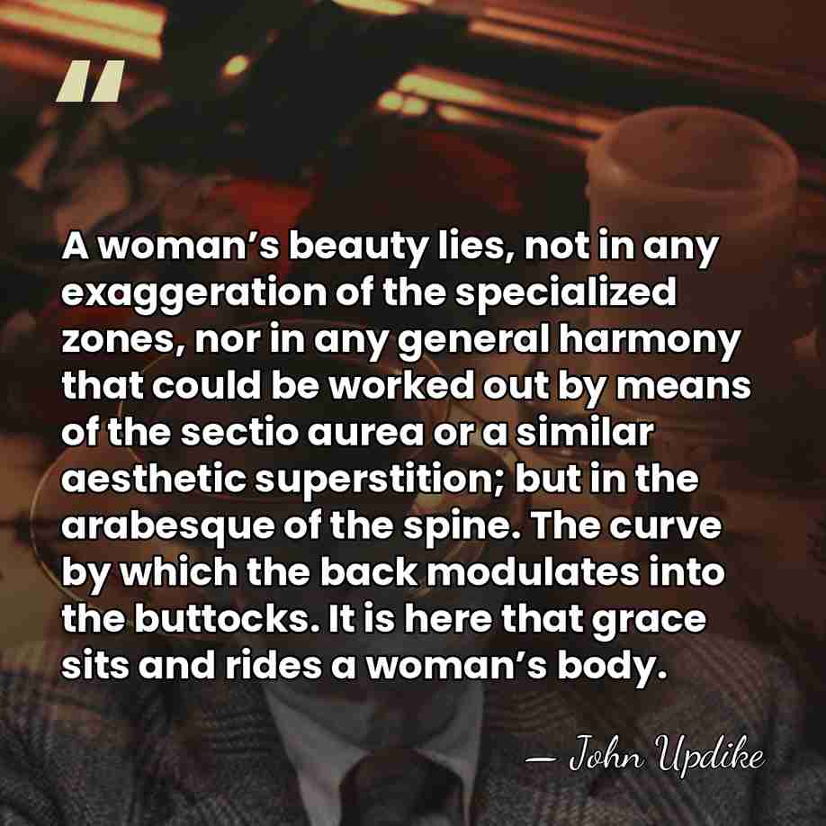 A woman’s beauty lies, not in any exaggeration of the specialized zones,&hellip; - John Updike
