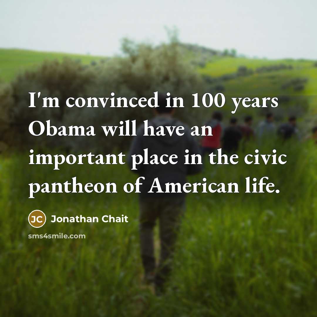 “I'm convinced in 100 years Obama will have an important…” quote by Jonathan Chait