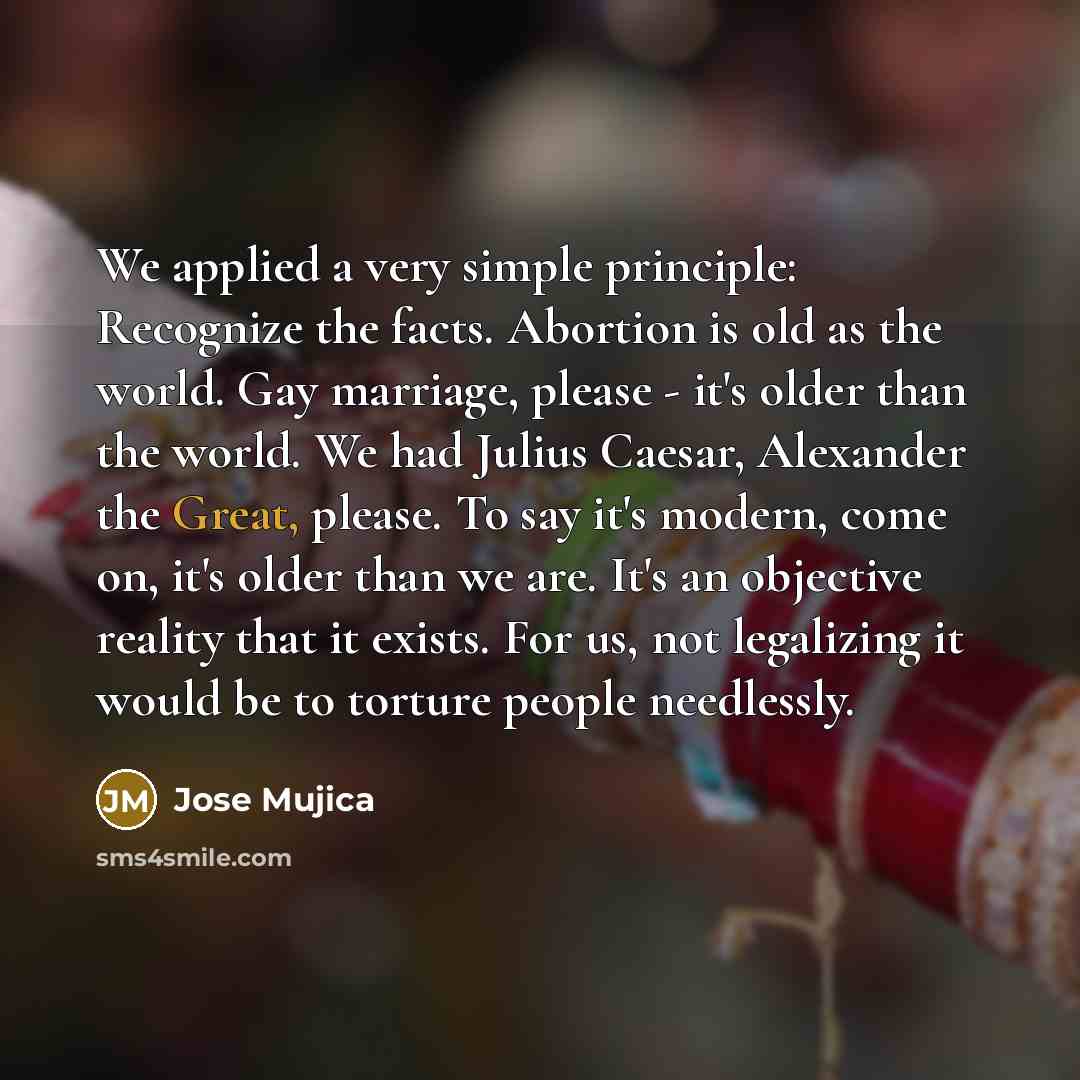 “We applied a very simple principle: Recognize the facts. Abortion…” quote by Jose Mujica