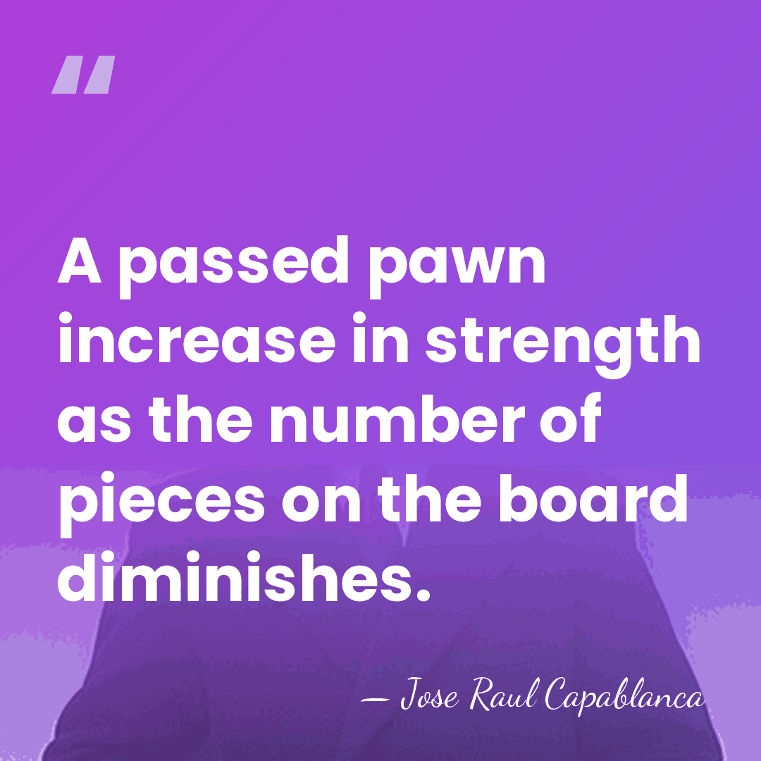 A passed pawn increase in strength as the number of pieces on&hellip; - Jose Raul Capablanca